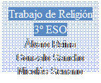 Cuadro de texto: Trabajo de Religin
3 ESO
lvaro Reina
Gonzalo Sancho
Nicols Serrano
